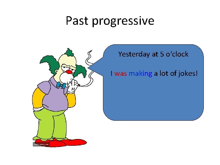 Past progressive Yesterday at 5 o‘clock I was making a lot of jokes! 