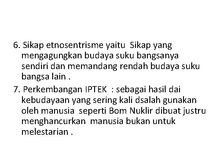 6. Sikap etnosentrisme yaitu Sikap yang mengagungkan budaya suku bangsanya sendiri dan memandang rendah