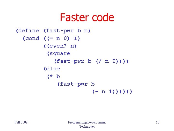 Faster code (define (fast-pwr b n) (cond ((= n 0) 1) ((even? n) (square