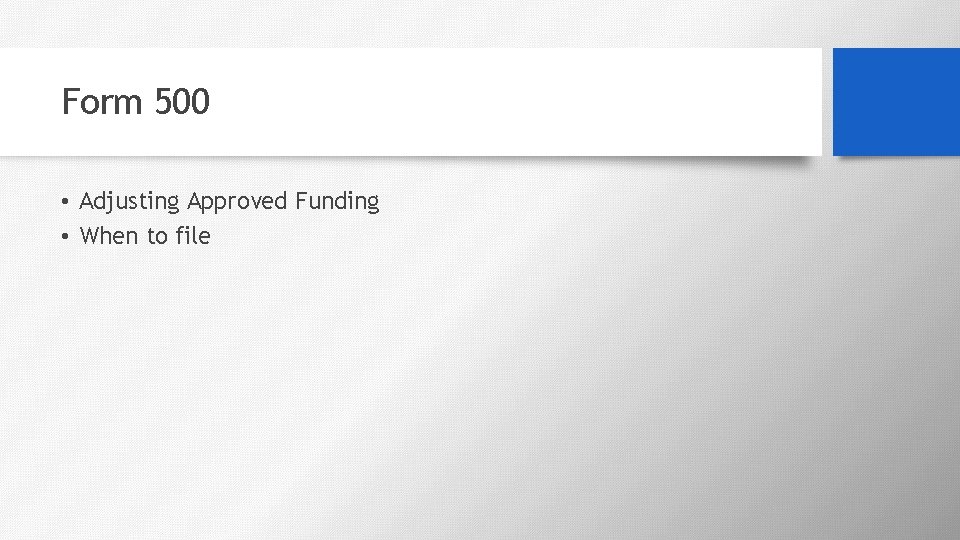 Form 500 • Adjusting Approved Funding • When to file 