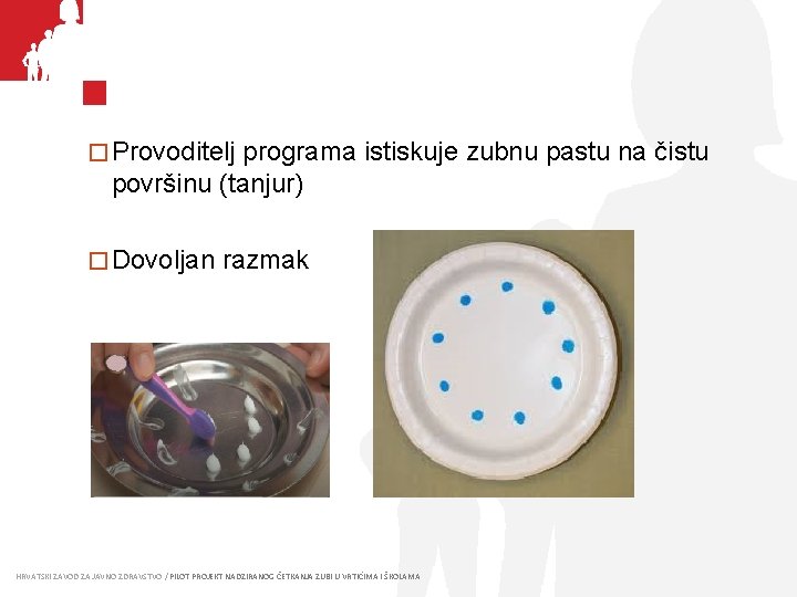 � Provoditelj programa istiskuje zubnu pastu na čistu površinu (tanjur) � Dovoljan razmak HRVATSKI