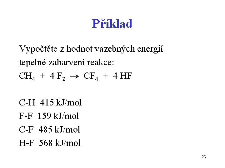 Příklad Vypočtěte z hodnot vazebných energií tepelné zabarvení reakce: CH 4 + 4 F