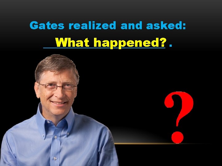 Gates realized and asked: ______. What happened? 
