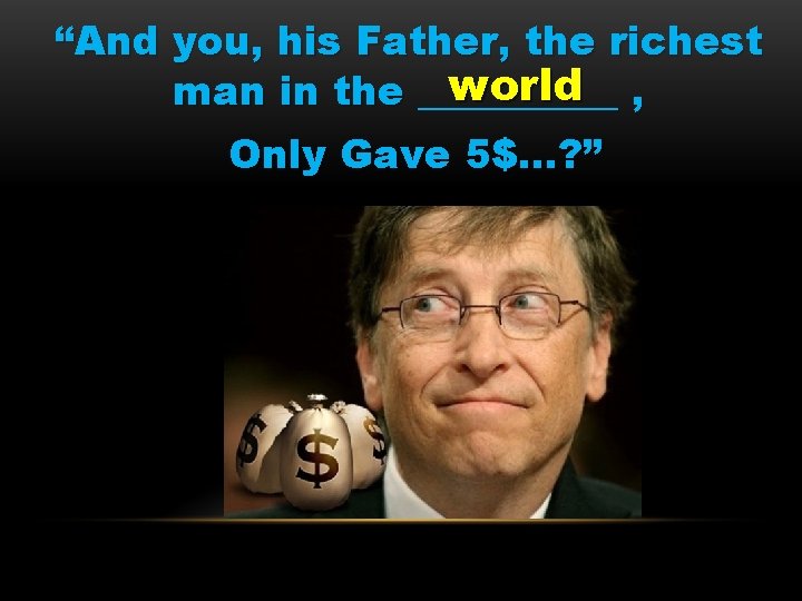 “And you, his Father, the richest world , man in the _____ Only Gave
