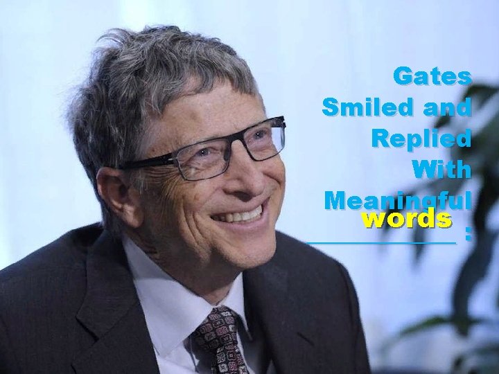 Gates Smiled and Replied With Meaningful words ______ : 