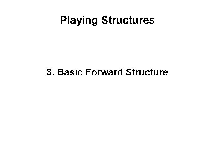 Playing Structures 3. Basic Forward Structure 