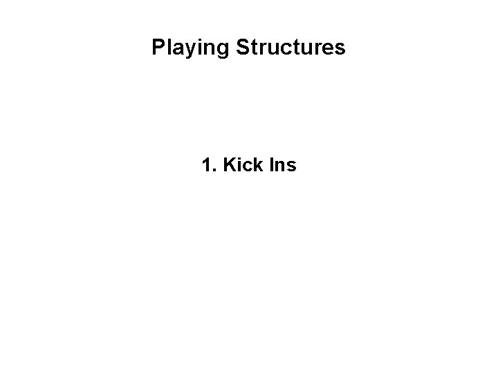 Playing Structures 1. Kick Ins 