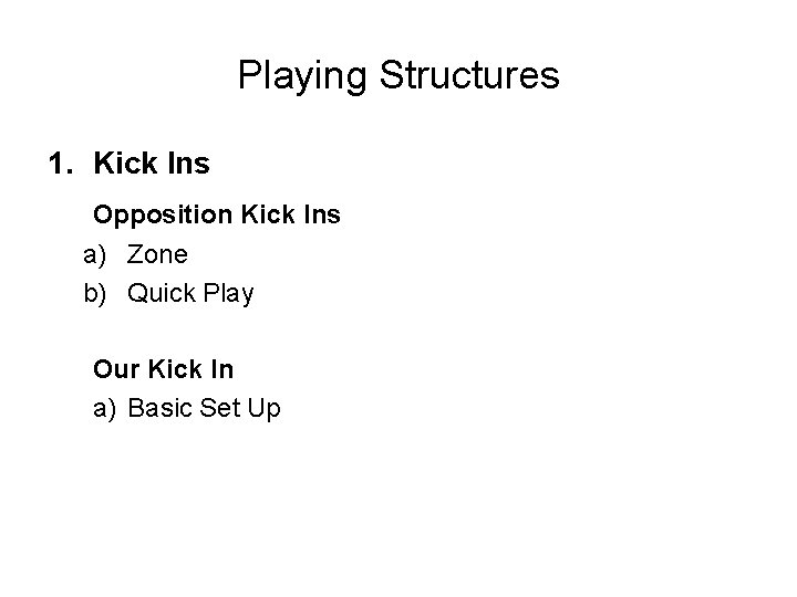 Playing Structures 1. Kick Ins Opposition Kick Ins a) Zone b) Quick Play Our