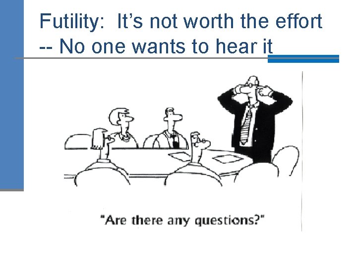 Futility: It’s not worth the effort -- No one wants to hear it 