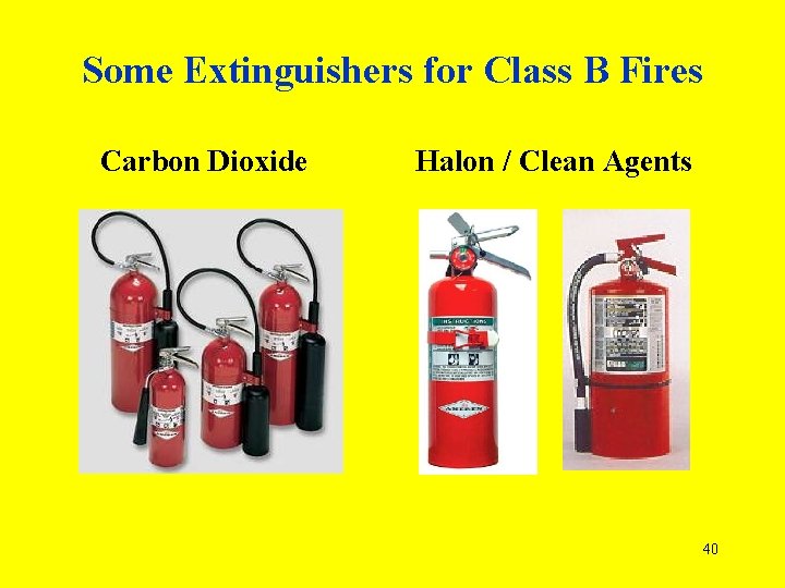 Some Extinguishers for Class B Fires Carbon Dioxide Halon / Clean Agents 40 