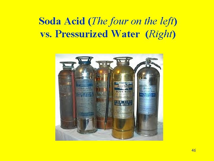 Soda Acid (The four on the left) vs. Pressurized Water (Right) 46 