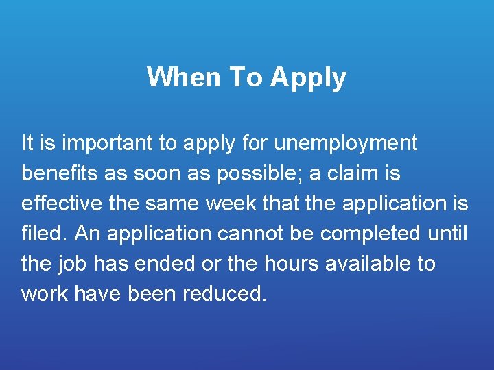 When To Apply It is important to apply for unemployment benefits as soon as