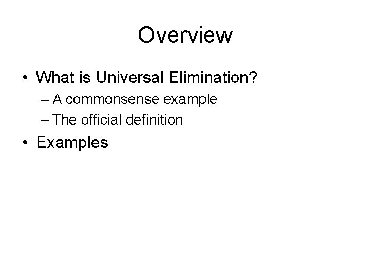 Overview • What is Universal Elimination? – A commonsense example – The official definition