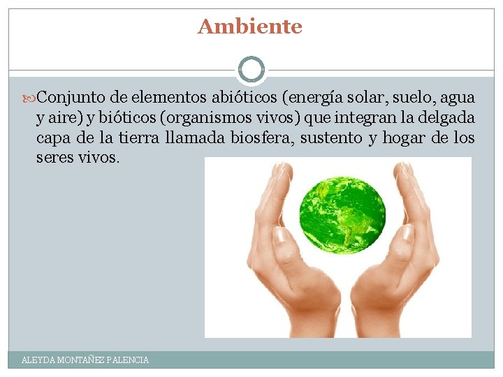 Ambiente Conjunto de elementos abióticos (energía solar, suelo, agua y aire) y bióticos (organismos