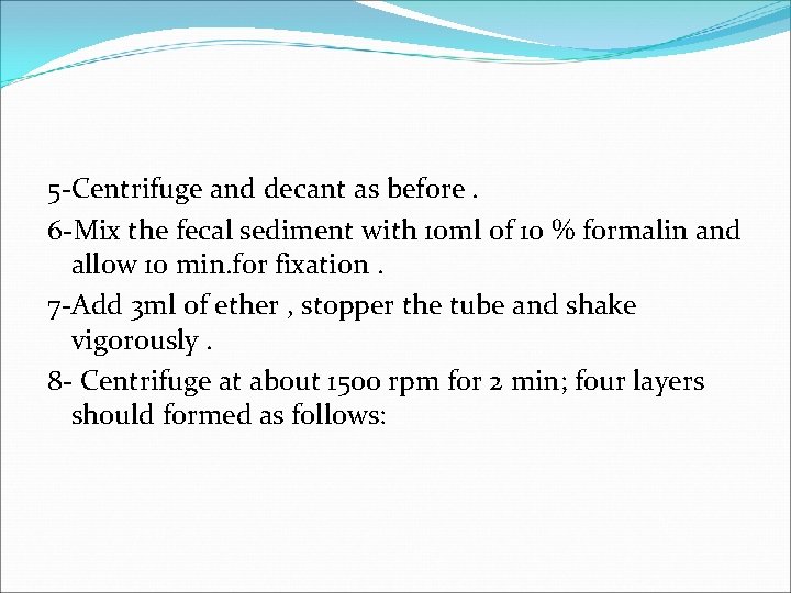 5 -Centrifuge and decant as before. 6 -Mix the fecal sediment with 10 ml