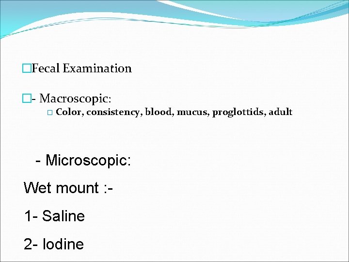�Fecal Examination �- Macroscopic: � Color, consistency, blood, mucus, proglottids, adult - Microscopic: Wet