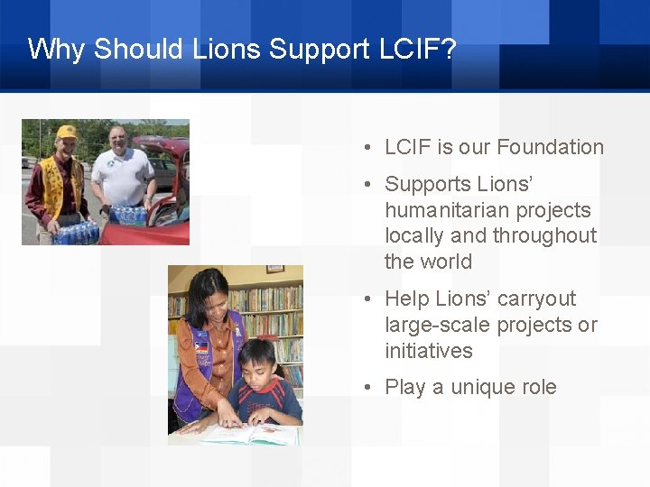 Why Should Lions Support LCIF? • LCIF is our Foundation • Supports Lions’ humanitarian