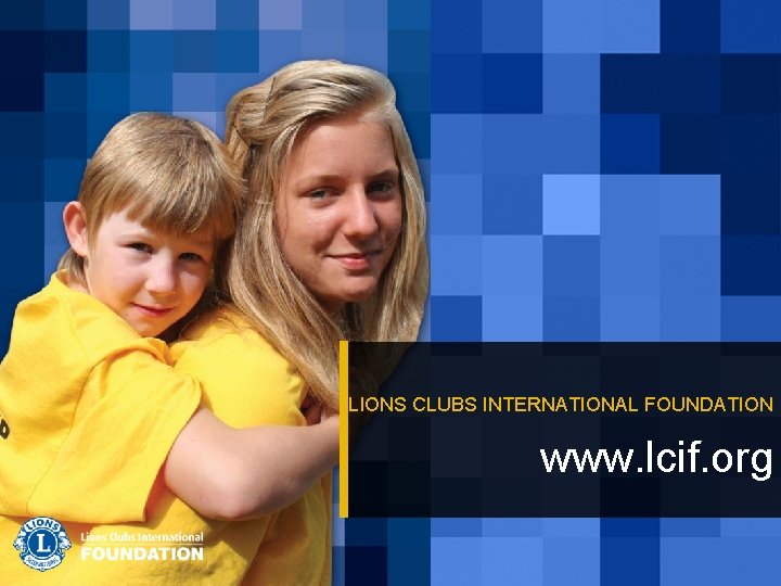 LIONS CLUBS INTERNATIONAL FOUNDATION www. lcif. org 