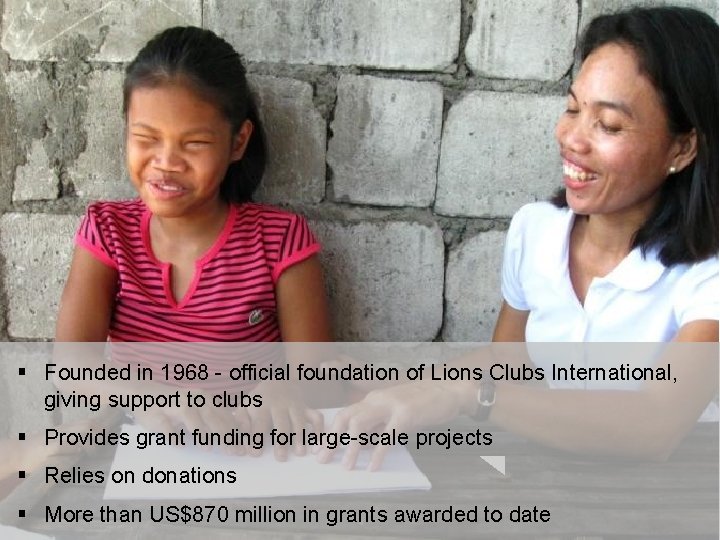 § Founded in 1968 - official foundation of Lions Clubs International, giving support to