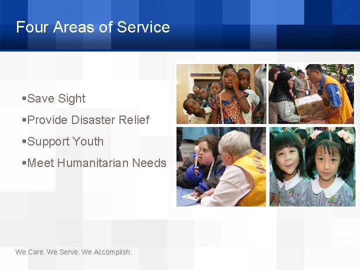 Four Areas of Service §Save Sight §Provide Disaster Relief §Support Youth §Meet Humanitarian Needs
