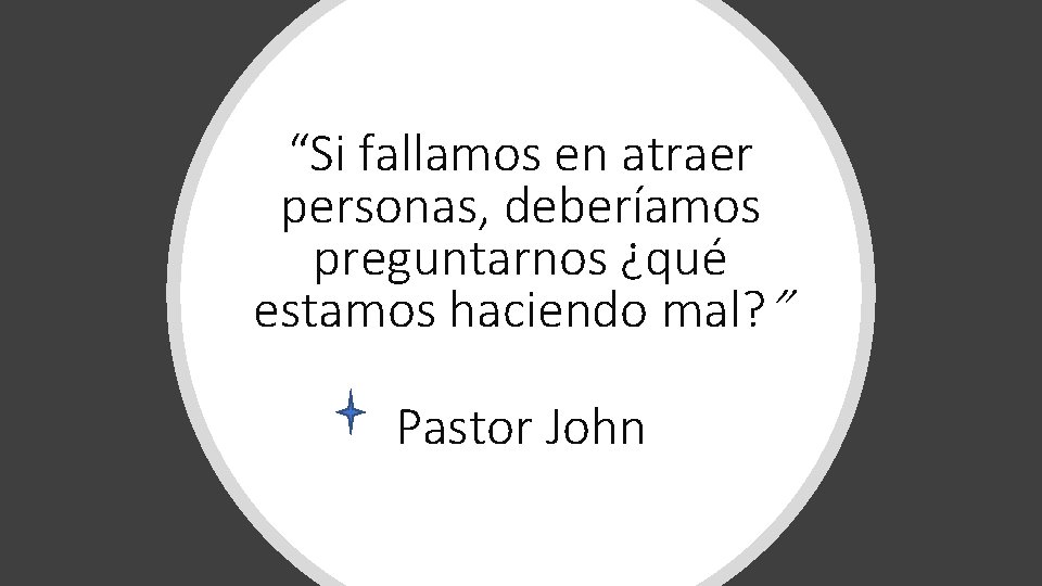 “Si fallamos en atraer personas, deberíamos preguntarnos ¿qué estamos haciendo mal? ” Pastor John “Si fallamos en atraer personas, deberíamos preguntarnos ¿qué estamos haciendo mal? ” Pastor John