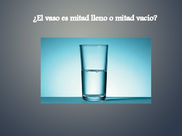 ¿El vaso es mitad lleno o mitad vacío? 