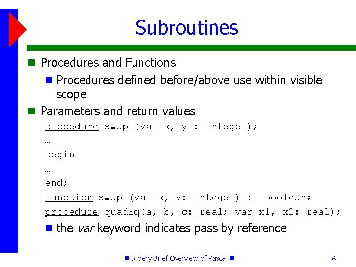 Subroutines Procedures and Functions Procedures defined before/above use within visible scope Parameters and return