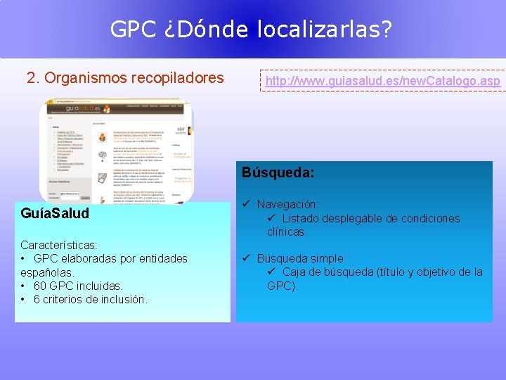 GPC ¿Dónde localizarlas? 2. Organismos recopiladores http: //www. guiasalud. es/new. Catalogo. asp Búsqueda: Guía.