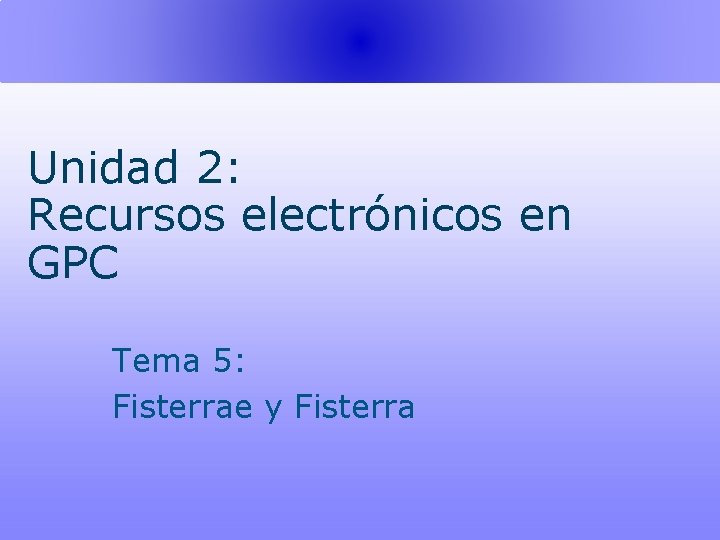 Unidad 2: Recursos electrónicos en GPC Tema 5: Fisterrae y Fisterra 