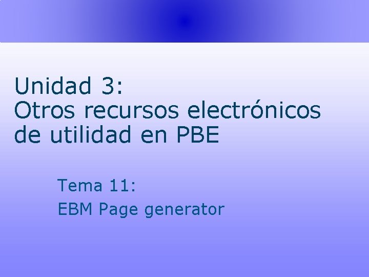 Unidad 3: Otros recursos electrónicos de utilidad en PBE Tema 11: EBM Page generator