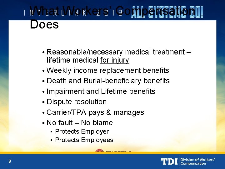 What Workers’ Compensation Does • Reasonable/necessary medical treatment – lifetime medical for injury •