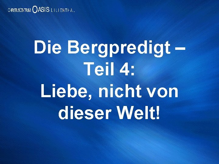 Die Bergpredigt – Teil 4: Liebe, nicht von dieser Welt! 