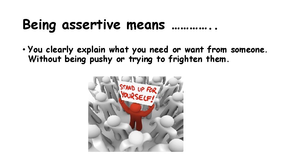 Being assertive means …………. . • You clearly explain what you need or want