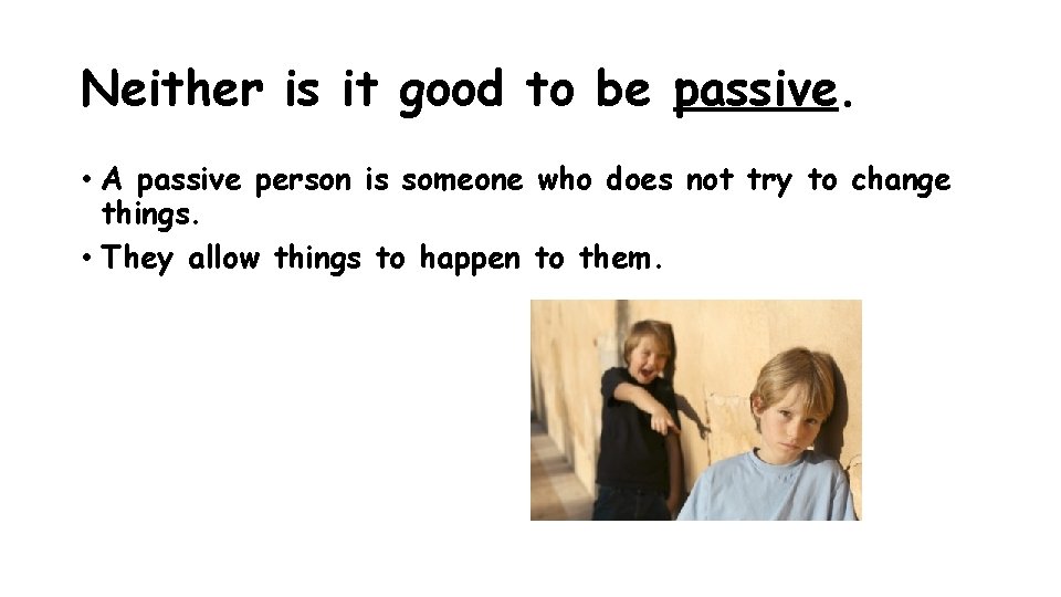 Neither is it good to be passive. • A passive person is someone who