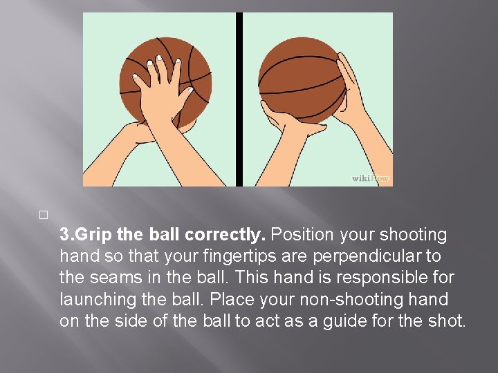 � 3. Grip the ball correctly. Position your shooting hand so that your fingertips
