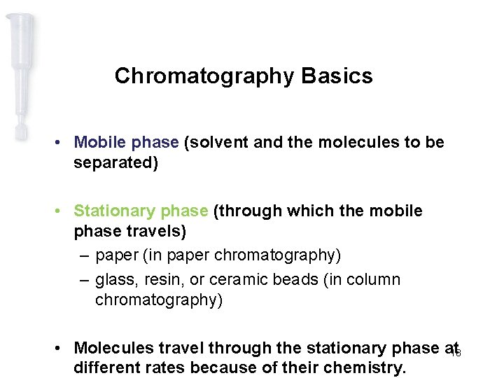 Chromatography Basics • Mobile phase (solvent and the molecules to be separated) • Stationary