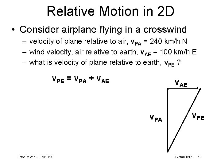 Relative Motion in 2 D • Consider airplane flying in a crosswind – velocity