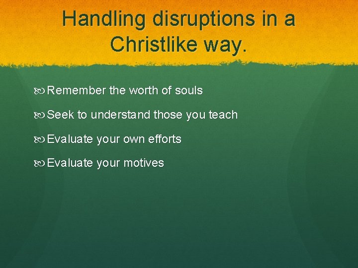 Handling disruptions in a Christlike way. Remember the worth of souls Seek to understand