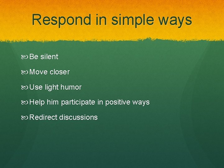 Respond in simple ways Be silent Move closer Use light humor Help him participate