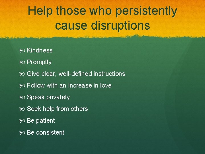 Help those who persistently cause disruptions Kindness Promptly Give clear, well-defined instructions Follow with