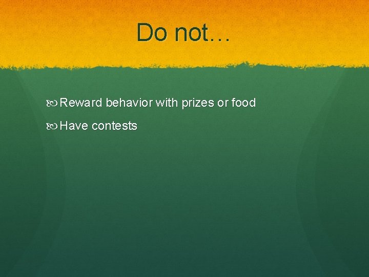 Do not… Reward behavior with prizes or food Have contests 