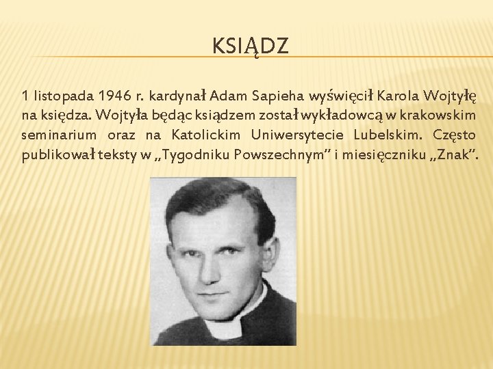 KSIĄDZ 1 listopada 1946 r. kardynał Adam Sapieha wyświęcił Karola Wojtyłę na księdza. Wojtyła