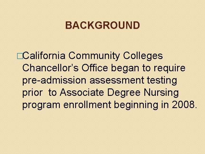 BACKGROUND �California Community Colleges Chancellor’s Office began to require pre-admission assessment testing prior to