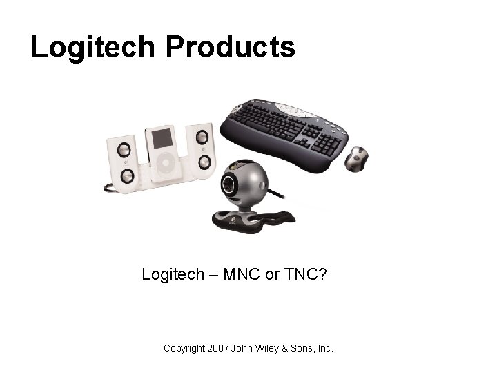 Logitech Products Logitech – MNC or TNC? Copyright 2007 John Wiley & Sons, Inc.