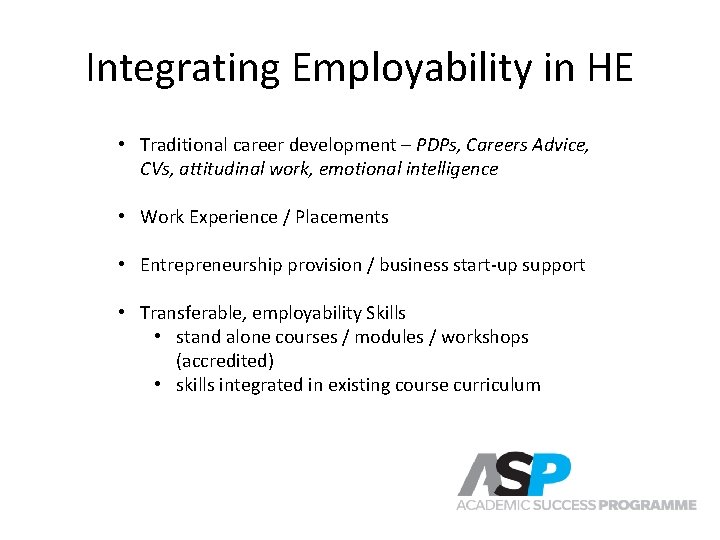 Integrating Employability in HE • Traditional career development – PDPs, Careers Advice, CVs, attitudinal Integrating Employability in HE • Traditional career development – PDPs, Careers Advice, CVs, attitudinal