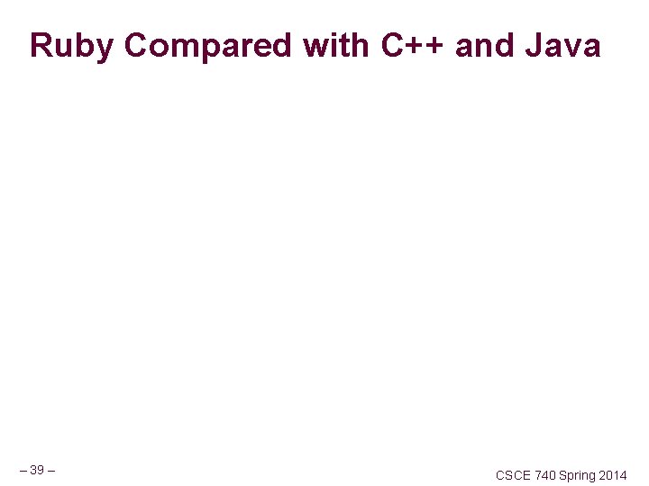 Ruby Compared with C++ and Java – 39 – CSCE 740 Spring 2014 