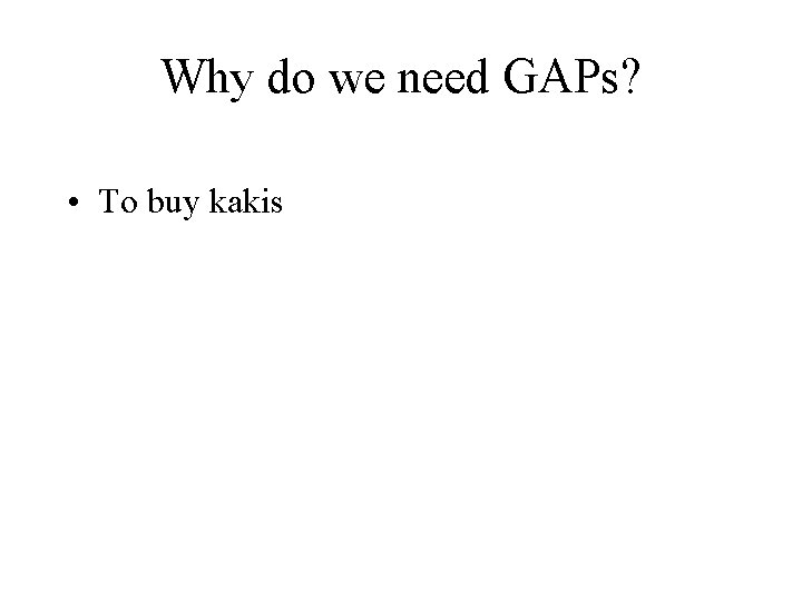 Why do we need GAPs? • To buy kakis 