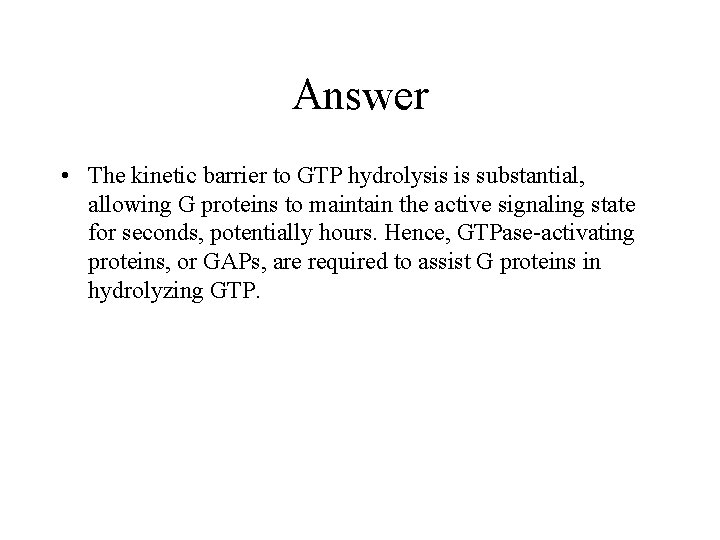 Answer • The kinetic barrier to GTP hydrolysis is substantial, allowing G proteins to