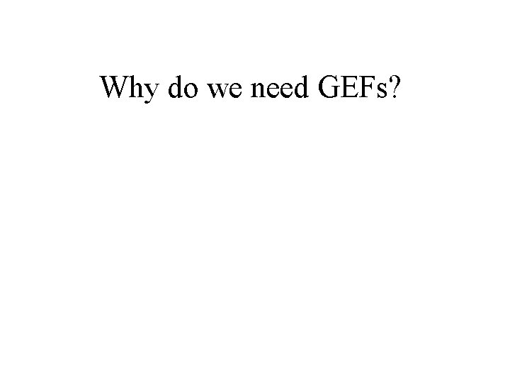 Why do we need GEFs? 