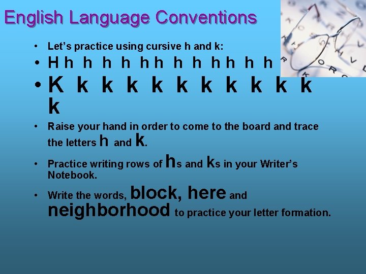 English Language Conventions • Let’s practice using cursive h and k: • Hh h